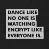 Dance Like No One is Watching, Encrypt Like Everyone Is T-Shirt