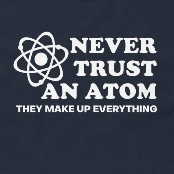Never Trust An Atom They Make Up Everything T-Shirt Design