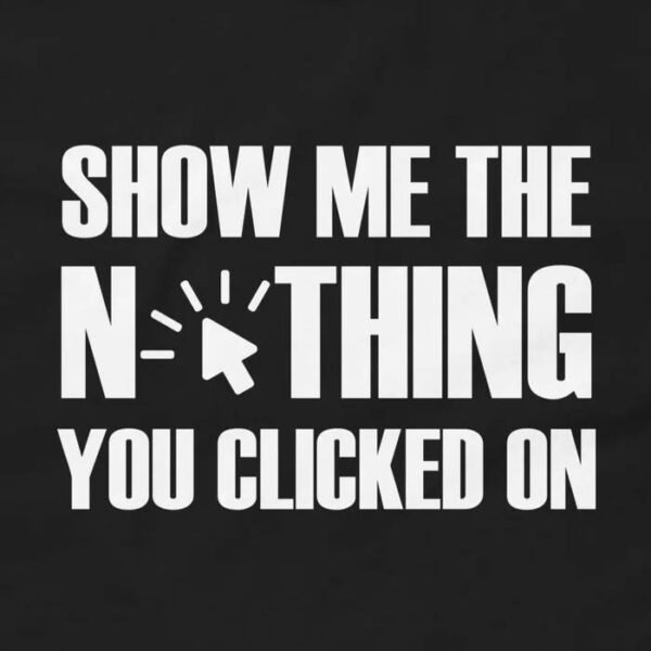 Show Me The Nothing You Clicked On Cybersecurity T-Shirt Design