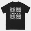 Good Game I Hate You Good Game Funny Sarcastic Gamer T-Shirt