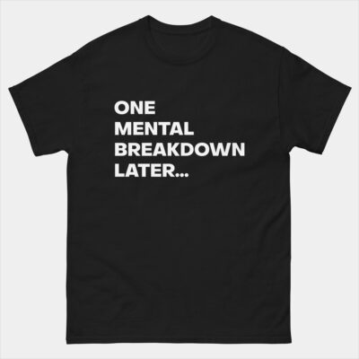 One Mental Breakdown Later T-Shirt