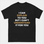 I Can Explain It To You But I Can't Understand It For You T-Shirt