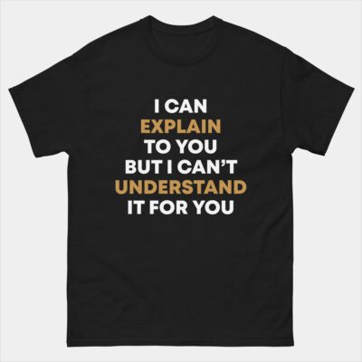 I Can Explain It To You But I Can't Understand It For You T-Shirt