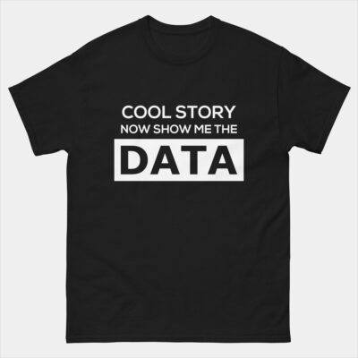 Cool Story Now Show Me the Data T-Shirt - Funny Data Analyst Scientist Shirt