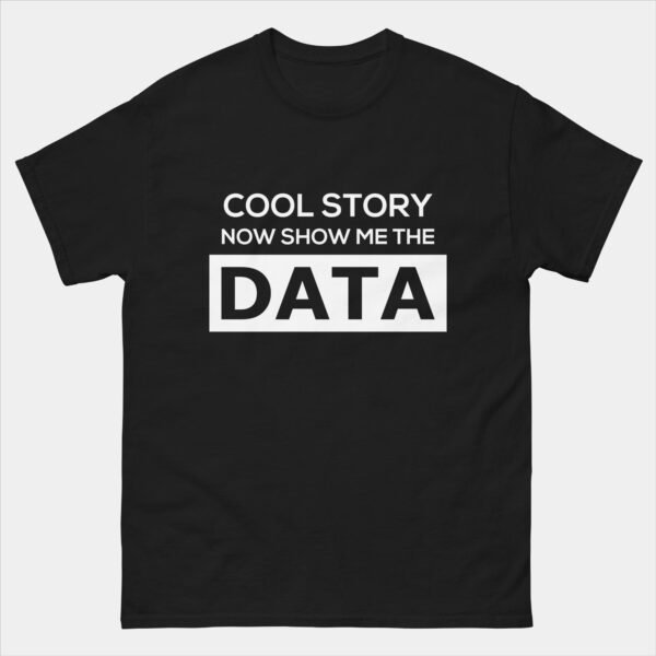 Cool Story Now Show Me the Data T-Shirt - Funny Data Analyst Scientist Shirt