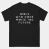 Girls Who Code Write the Future T-Shirt - Female Programmer T-Shirt - Women in Tech Coding Shirt - Female Engineer Gift