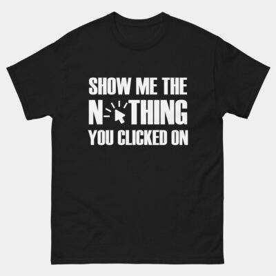 Show Me The Nothing You Clicked On Cybersecurity T-Shirt