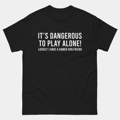 It Is Dangerous to Play Alone, Luckily I Have A Gamer Girlfriend T-Shirt