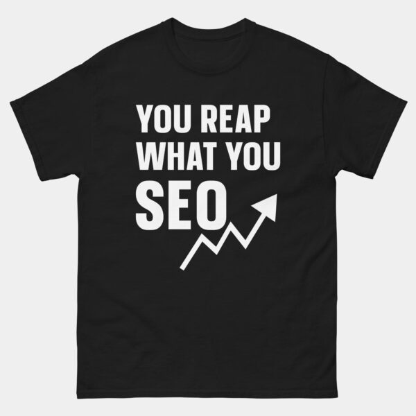 You Reap What You SEO - Search Engine Optimization T-Shirt