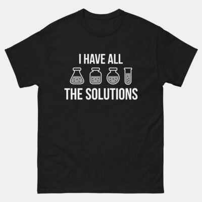 I Have All The Solutions Chemistry T-Shirt