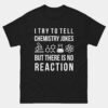 I Try To Tell Chemistry Jokes But There Is No Reaction Chemist T-Shirt