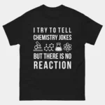 I Try To Tell Chemistry Jokes But There Is No Reaction Chemist T-Shirt