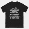 The Universe Is Made Up Of Protons Neutrons Electrons And Morons T-Shirt