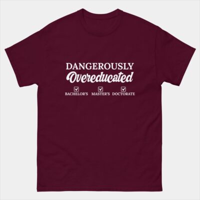 Dangerously Overeducated Bachelor's, Master's, Doctorate, PhD T-Shirt