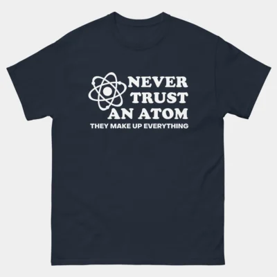 Never Trust An Atom They Make Up Everything T-Shirt