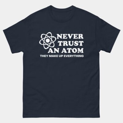 Never Trust An Atom They Make Up Everything T-Shirt