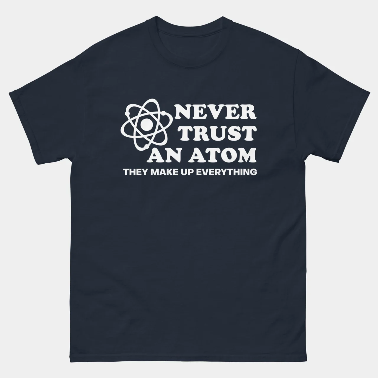 Never Trust An Atom They Make Up Everything T-Shirt