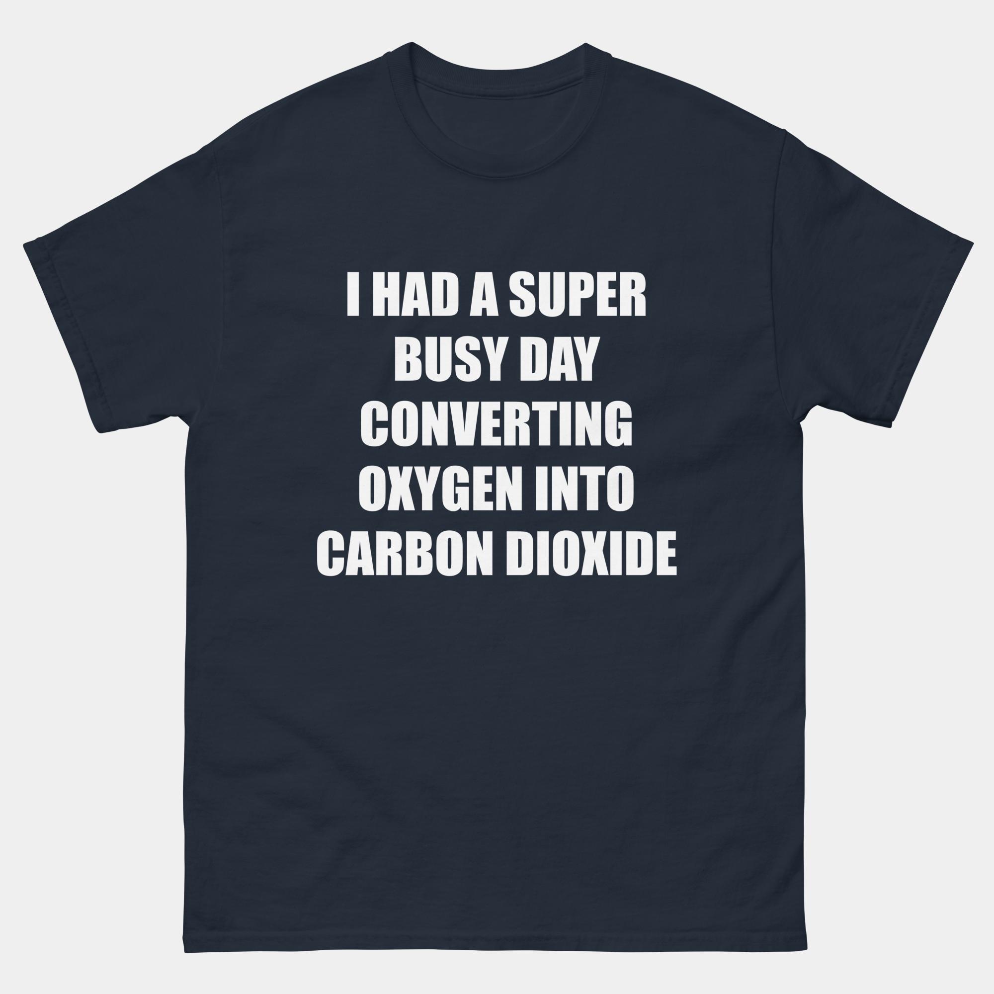 I Had A Super Busy Day Converting Oxygen Into Carbon Dioxide T-Shirt