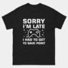 Sorry Im Late Had to Get to the Save Point T-Shirt - Funny Gaming Shirt - Gamer Humor Tee - Video Game Lover Gift - Console Player Apparel