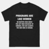 Programs Are Like Women T-Shirt - Funny Programmer Shirt - Coding Humor Tee - Software Developer Gift - Debugging Life Shirt - Computer Science Apparel