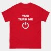 You Turn Me On T-Shirt - Power Button Shirt - Funny Tech Love Tee - Romantic Nerd Gift - Geeky IT Humor - Computer Engineer Shirt