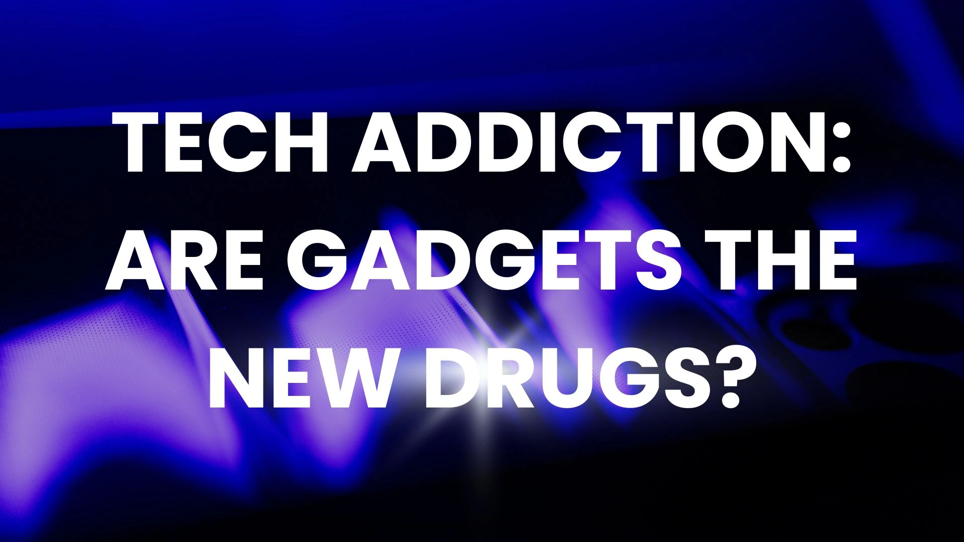 Tech Addiction: Are Gadgets the New Drugs?