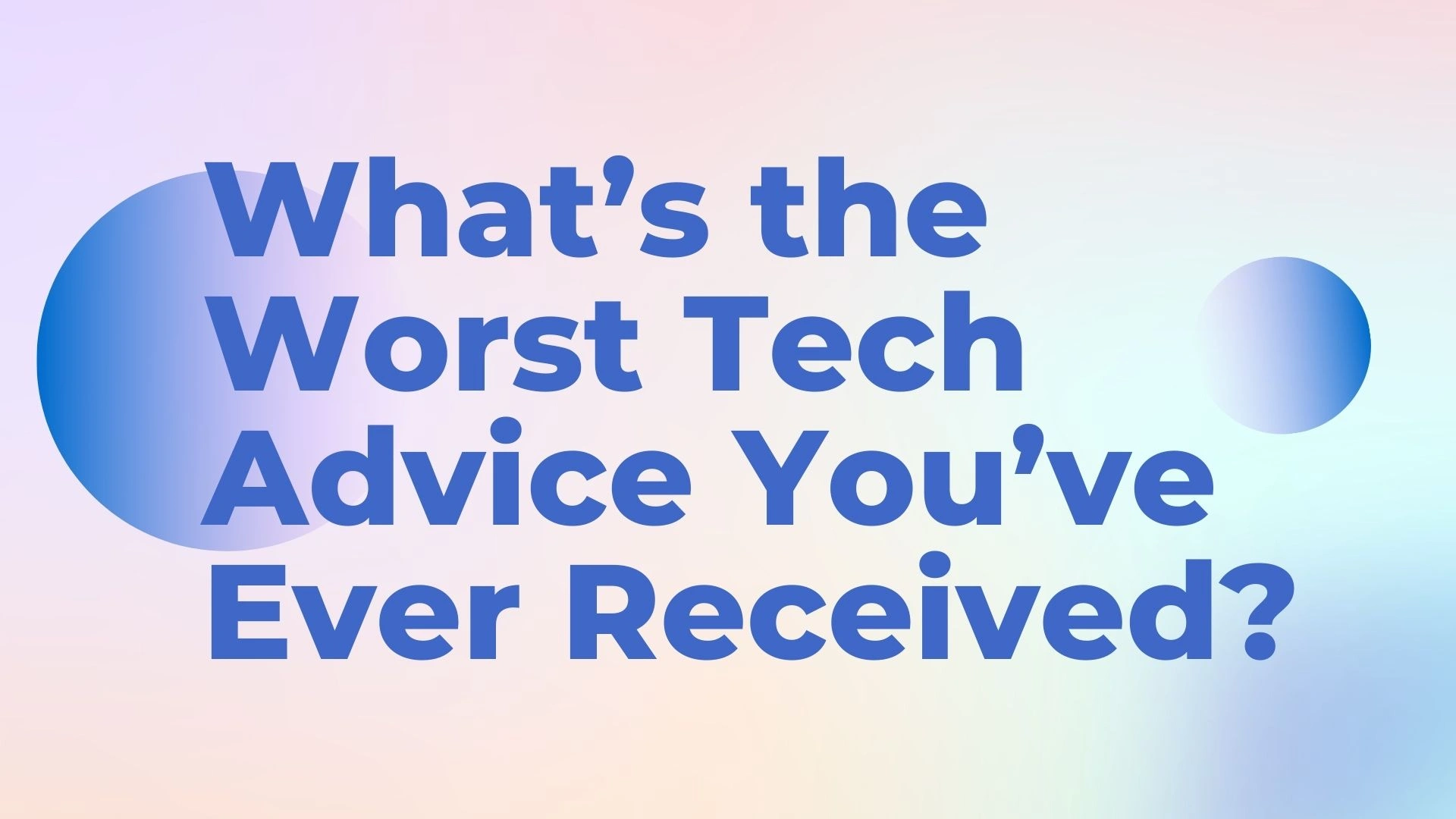 What's the Worst Tech Advice You've Ever Received