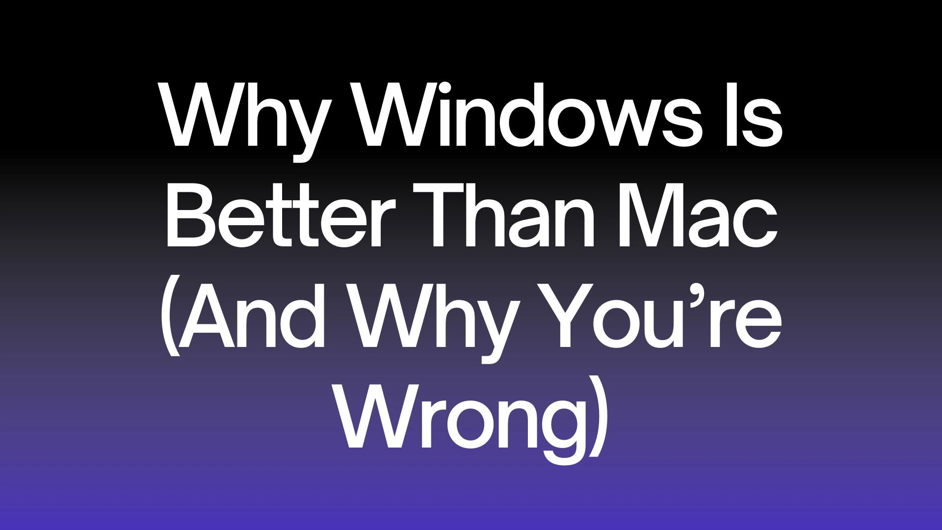 Why Windows Is Better Than Mac (And Why You’re Wrong)