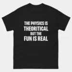 The Physics is Theoretical but the Fun Is Real T-Shirt - Funny Physics Shirt - Science Nerd Tee - Physics Teacher Gift - STEM Student Apparel