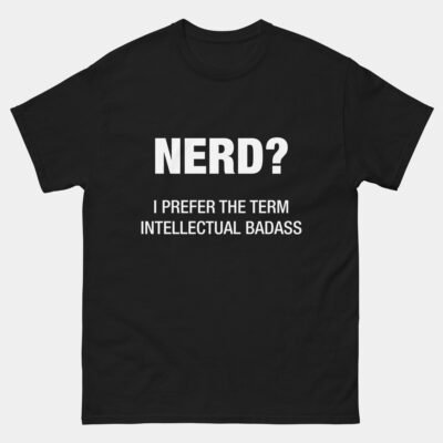 Nerd? I Prefer the Term Intellectual Badass T-Shirt - Funny Nerd Tee - STEM Nerd Gift - Science and Tech Lover Apparel