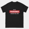 I Am Programmer I Have No Life T-Shirt - Sarcastic Programmer Programming Shirt - Funny Coding Humor Tee - Software Developer Gift - Geeky IT Professional Shirt