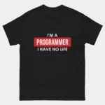 I Am Programmer I Have No Life T-Shirt - Sarcastic Programmer Programming Shirt - Funny Coding Humor Tee - Software Developer Gift - Geeky IT Professional Shirt