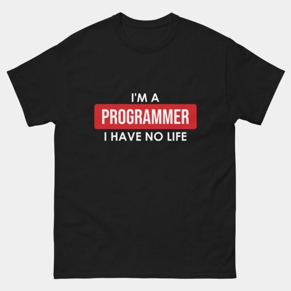I Am Programmer I Have No Life T-Shirt - Sarcastic Programmer Programming Shirt - Funny Coding Humor Tee - Software Developer Gift - Geeky IT Professional Shirt