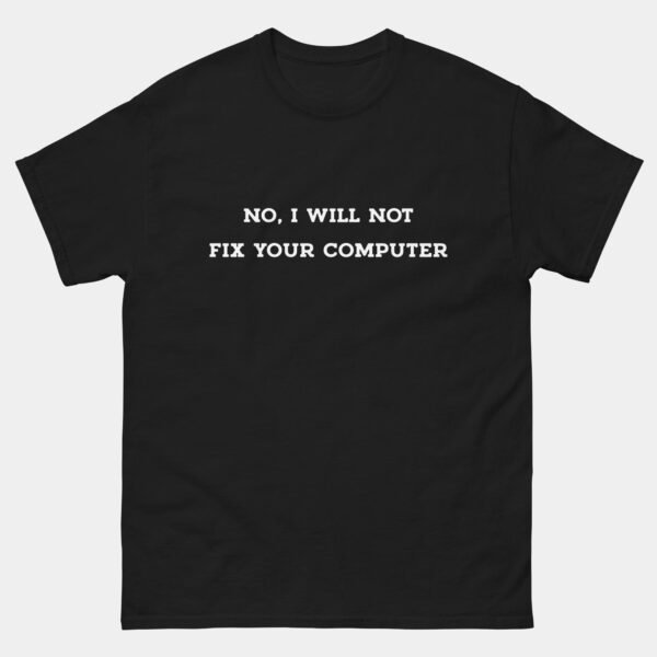 No I Will Not Fix Your Computer T-Shirt - Funny Programmer Shirt - Tech Support & Tech Geek Gift - Software Engineer & Debugging Humor