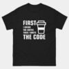 First I Drink The Coffee Then I Write The Code T-Shirt - Funny Programmer Shirt - Coding Coffee Lover Gift Tee