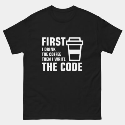 First I Drink The Coffee Then I Write The Code T-Shirt - Funny Programmer Shirt - Coding Coffee Lover Gift Tee