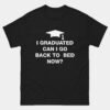 I Graduated Can I Go Back To Bed Now T-Shirt - Funny Graduation Student Shirt - PhD MBA College High School Graduate Gift Tee
