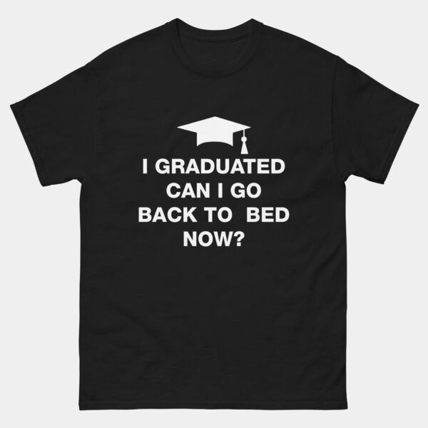 I Graduated Can I Go Back To Bed Now T-Shirt - Funny Graduation Student Shirt - PhD MBA College High School Graduate Gift Tee