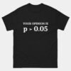 Funny Statistics T-Shirt - Your Opinion Is P Greater Than 0.05 Shirt - Statistically Not Significant Science Nerd Tee - Data Science Gift
