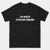 Im Much Cooler Online T-Shirt - Funny Internet Geek Shirt - Computer Nerd Humor Tee - Introvert IT Pro Gift