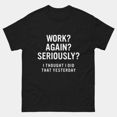 Work Again Seriously T-Shirt - Funny Tired Adulting Shirt - Relatable Office Humor Tee - Overworked Programmer Life Gift