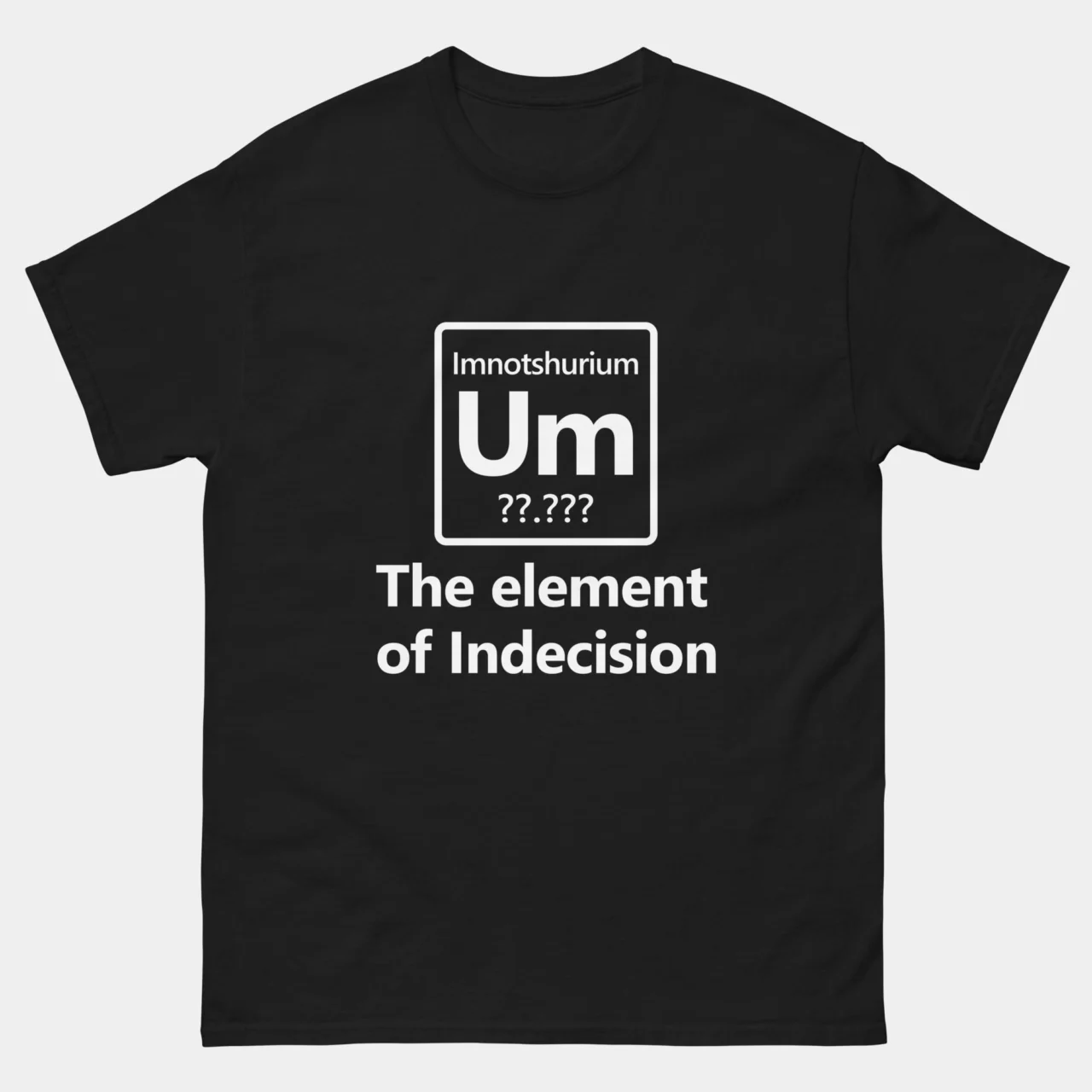 Um The Element Of Indecision T-Shirt - Funny Periodic Table Science Shirt - Chemistry Nerd Humor Tee - Imnotshurium Science Gift