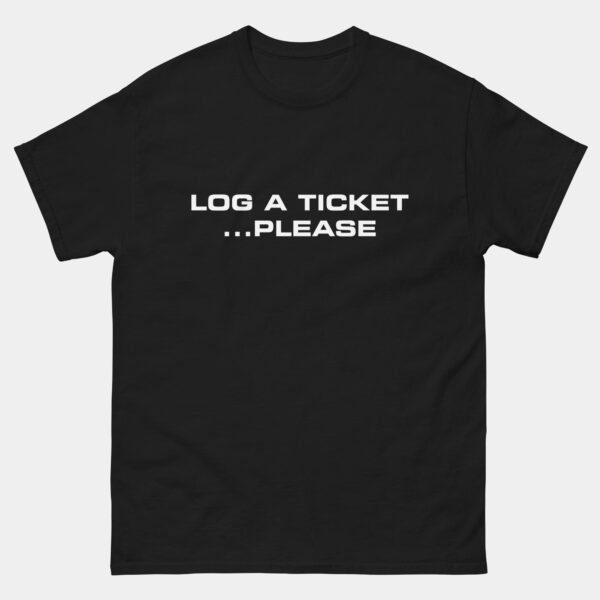 Log A Ticket Please T-Shirt - Funny Tech Support Help Desk Shirt - IT Support Humor Tee - Just Put In A Ticket Geek Gift