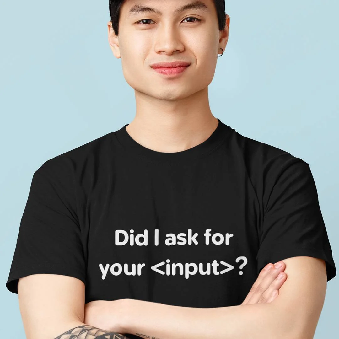 Did I Ask For Your Input T-Shirt – Funny Software Developer Shirt – HTML Programmer Joke Tee – Web Developer Gift
