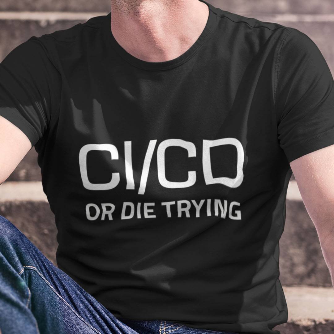 CI CD or Die Trying T-Shirt – Funny DevOps Engineer Shirt – Continuous Integration & Deployment