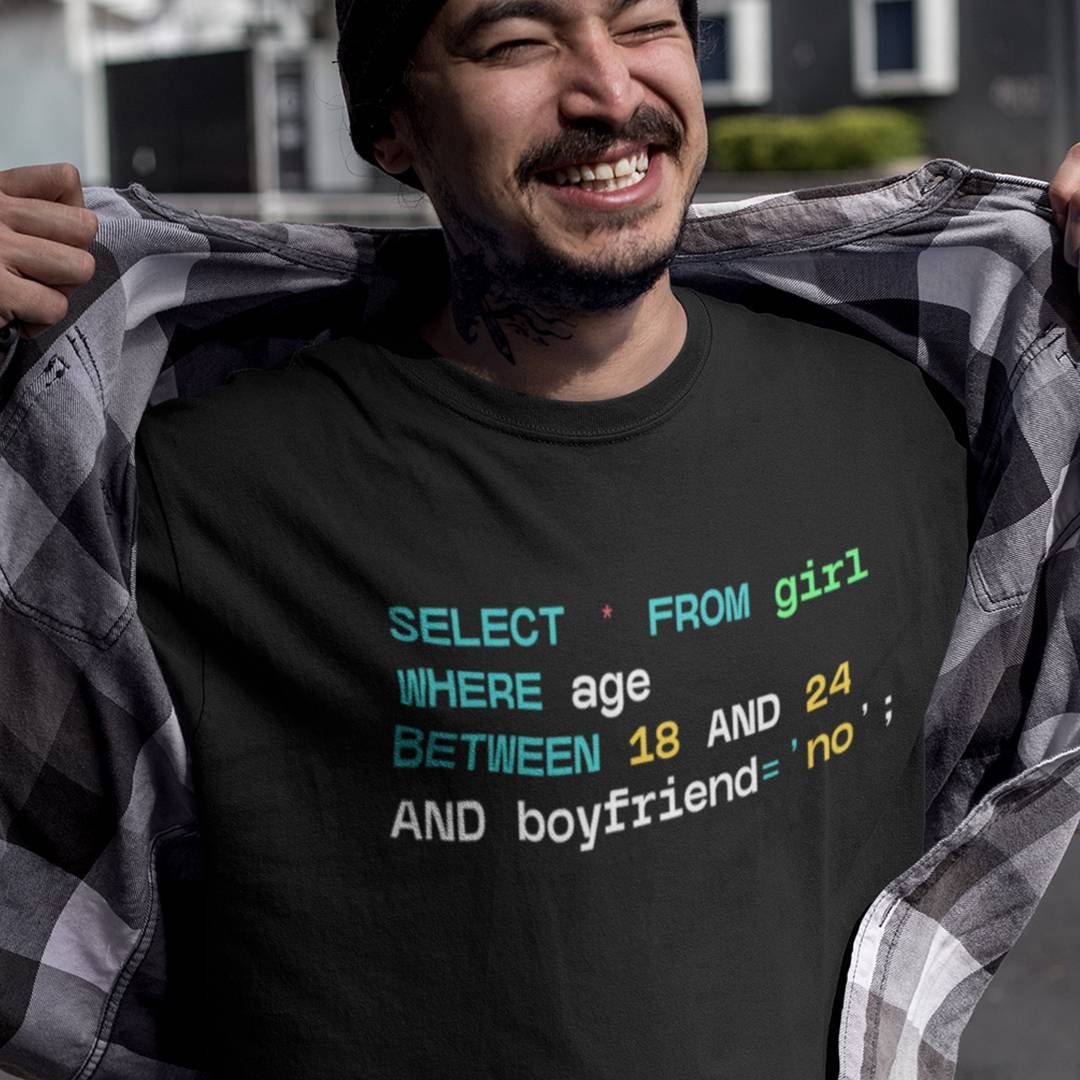 Funny SQL Developer T-Shirt – SELECT FROM Girls WHERE Age BETWEEN 18 AND 24 AND Boyfriend = ‘No’ T-Shirt