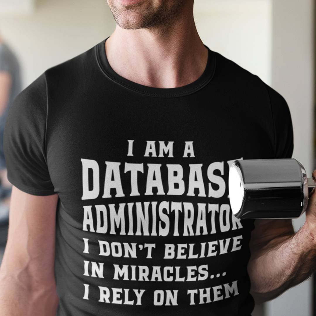 I Am A Database Administrator Shirt – I Don’t Believe In Miracles I Rely On Them