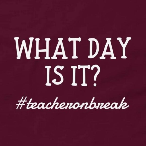 What Day Is It Teacher On Break Funny T-Shirt