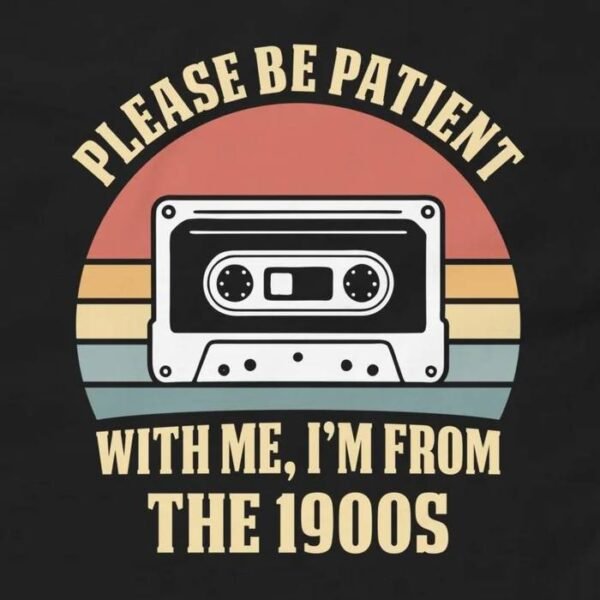 Please Be Patient With Me Im From The 1900s T-Shirt Design