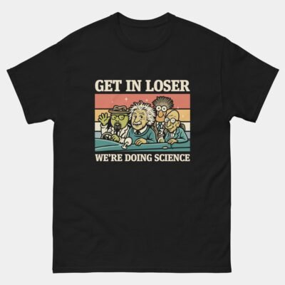 Get In Loser Were Doing Science Funny T-Shirt - Scientist Nerd Geek Humor Tee